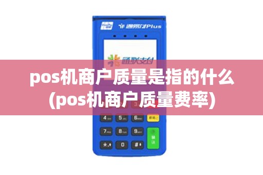 pos机商户质量是指的什么(pos机商户质量费率)