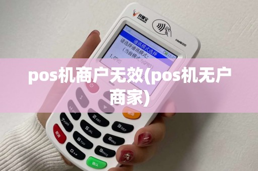 pos机商户无效(pos机无户商家)