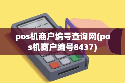 pos机商户编号查询网(pos机商户编号8437)