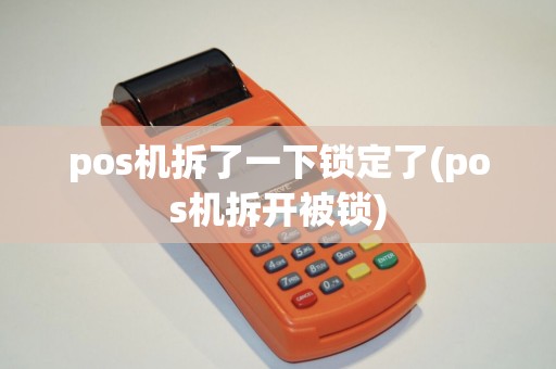 pos机拆了一下锁定了(pos机拆开被锁)