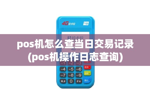 pos机怎么查当日交易记录(pos机操作日志查询)