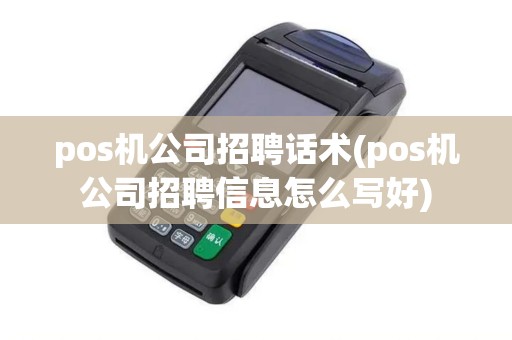 pos机公司招聘话术(pos机公司招聘信息怎么写好)