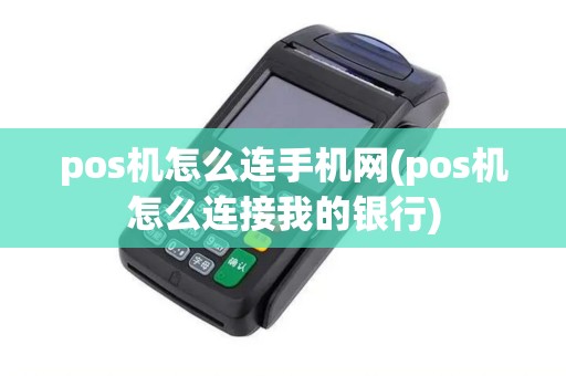 pos机怎么连手机网(pos机怎么连接我的银行)