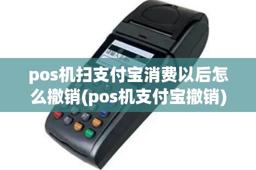 pos机扫支付宝消费以后怎么撤销(pos机支付宝撤销)