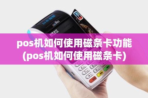 pos机如何使用磁条卡功能(pos机如何使用磁条卡)
