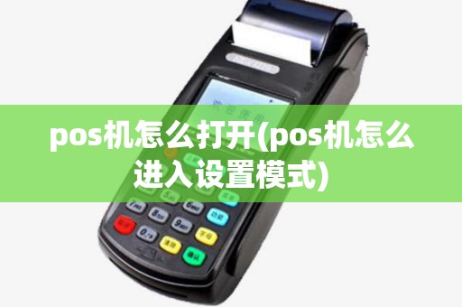 pos机怎么打开(pos机怎么进入设置模式)