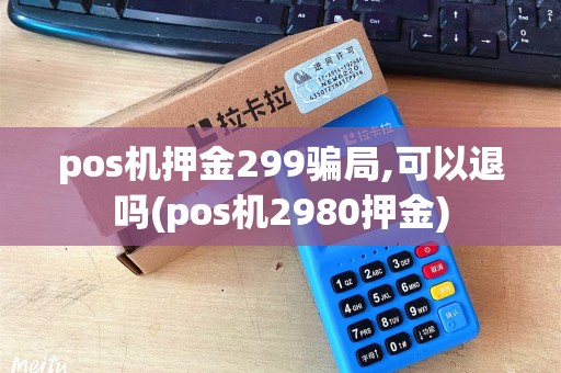 pos机押金299骗局,可以退吗(pos机2980押金)