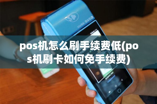 pos机怎么刷手续费低(pos机刷卡如何免手续费)
