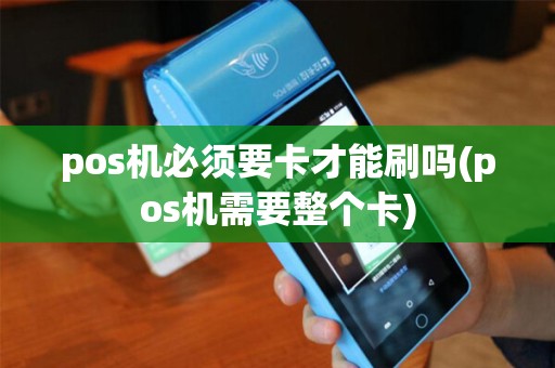 pos机必须要卡才能刷吗(pos机需要整个卡)