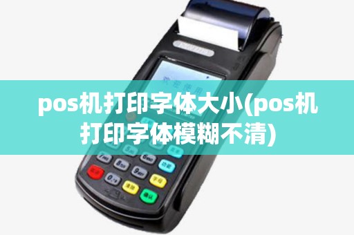 pos机打印字体大小(pos机打印字体模糊不清)