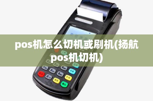 pos机怎么切机或刷机(扬航pos机切机)