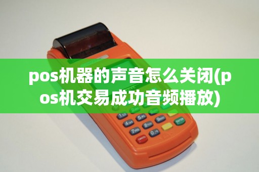 pos机器的声音怎么关闭(pos机交易成功音频播放)