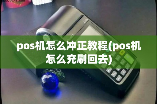 pos机怎么冲正教程(pos机怎么充刷回去)