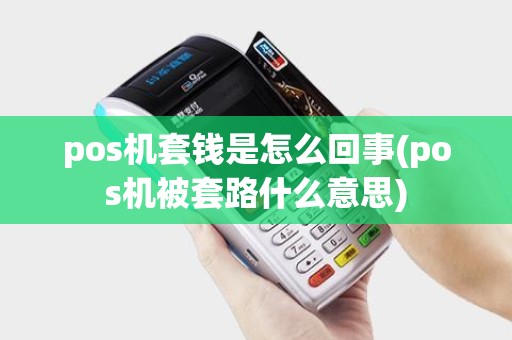 pos机套钱是怎么回事(pos机被套路什么意思)
