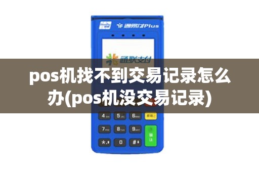 pos机找不到交易记录怎么办(pos机没交易记录)