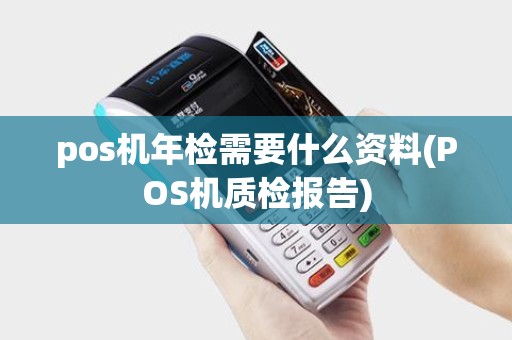 pos机年检需要什么资料(POS机质检报告)