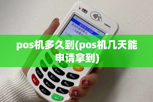 pos机多久到(pos机几天能申请拿到)