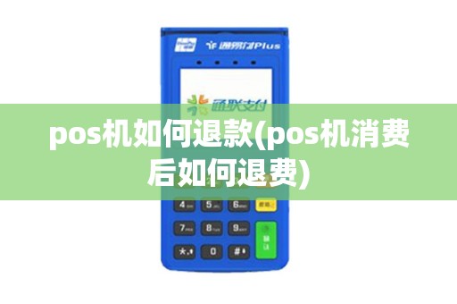 pos机如何退款(pos机消费后如何退费)