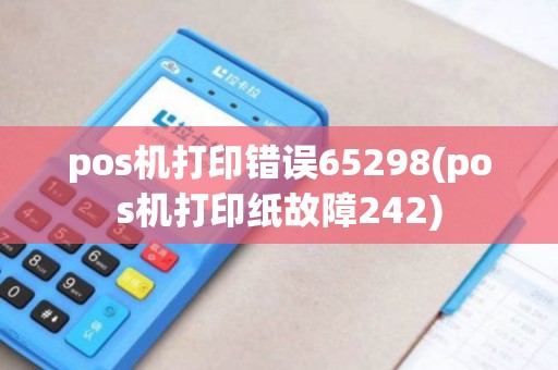 pos机打印错误65298(pos机打印纸故障242)