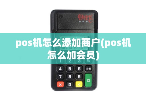 pos机怎么添加商户(pos机怎么加会员)