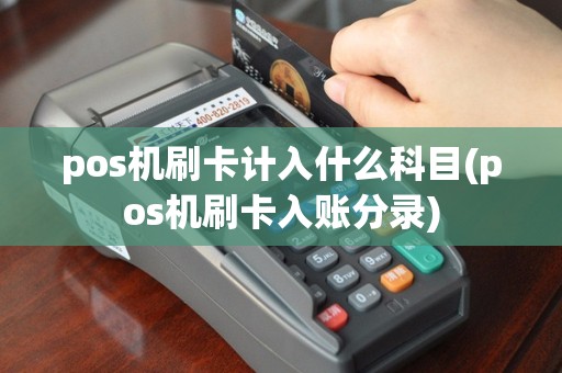 pos机刷卡计入什么科目(pos机刷卡入账分录)
