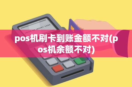 pos机刷卡到账金额不对(pos机余额不对)