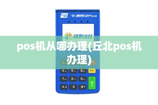 pos机从哪办理(丘北pos机办理)