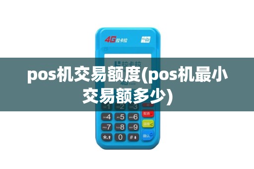 pos机交易额度(pos机最小交易额多少)