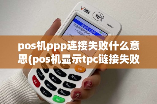 pos机ppp连接失败什么意思(pos机显示tpc链接失败)