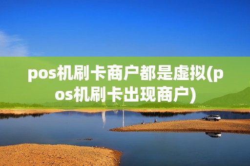 pos机刷卡商户都是虚拟(pos机刷卡出现商户)