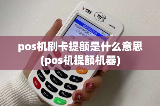 pos机刷卡提额是什么意思(pos机提额机器)