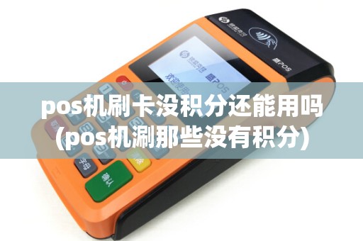 pos机刷卡没积分还能用吗(pos机涮那些没有积分)