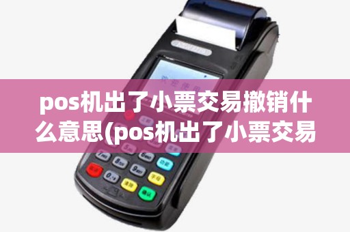 pos机出了小票交易撤销什么意思(pos机出了小票交易撤销)