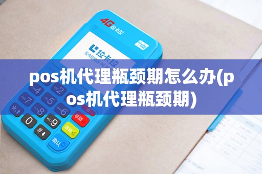 pos机代理瓶颈期怎么办(pos机代理瓶颈期)