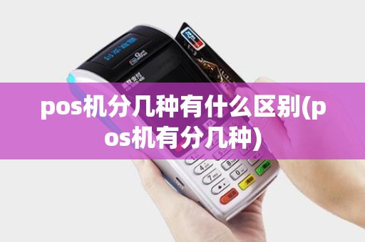 pos机分几种有什么区别(pos机有分几种)