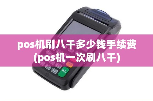 pos机刷八千多少钱手续费(pos机一次刷八千)