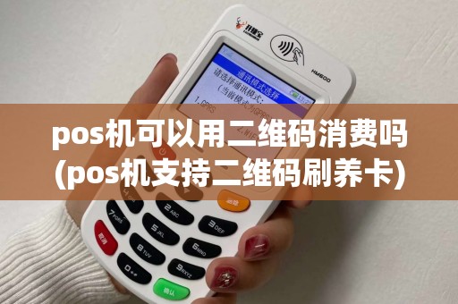 pos机可以用二维码消费吗(pos机支持二维码刷养卡)