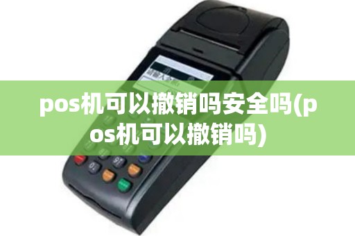 pos机可以撤销吗安全吗(pos机可以撤销吗)