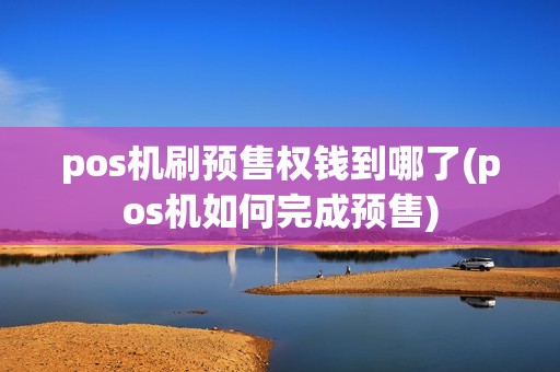 pos机刷预售权钱到哪了(pos机如何完成预售)