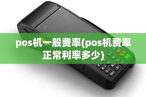 pos机一般费率(pos机费率正常利率多少)