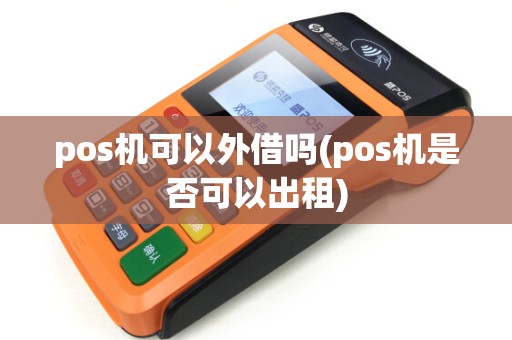 pos机可以外借吗(pos机是否可以出租)