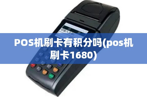 POS机刷卡有积分吗(pos机刷卡1680)