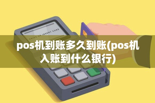 pos机到账多久到账(pos机入账到什么银行)