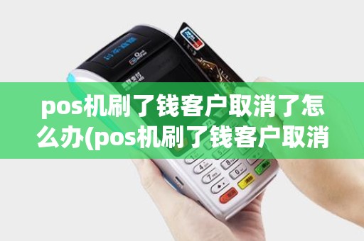 pos机刷了钱客户取消了怎么办(pos机刷了钱客户取消)