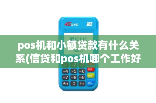 pos机和小额贷款有什么关系(信贷和pos机哪个工作好)
