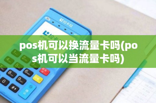 pos机可以换流量卡吗(pos机可以当流量卡吗)