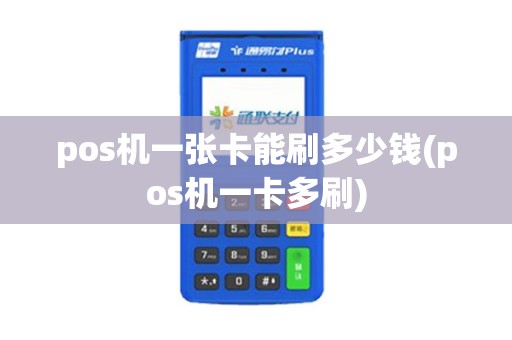 pos机一张卡能刷多少钱(pos机一卡多刷)