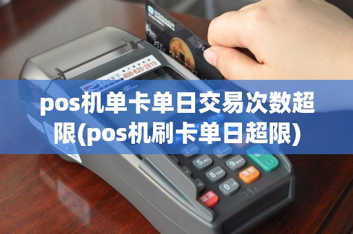 pos机单卡单日交易次数超限(pos机刷卡单日超限)