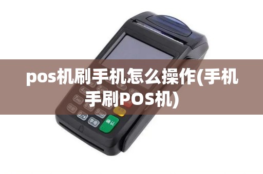 pos机刷手机怎么操作(手机手刷POS机)