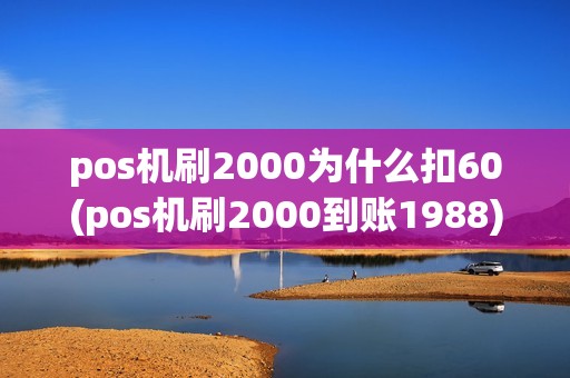 pos机刷2000为什么扣60(pos机刷2000到账1988)